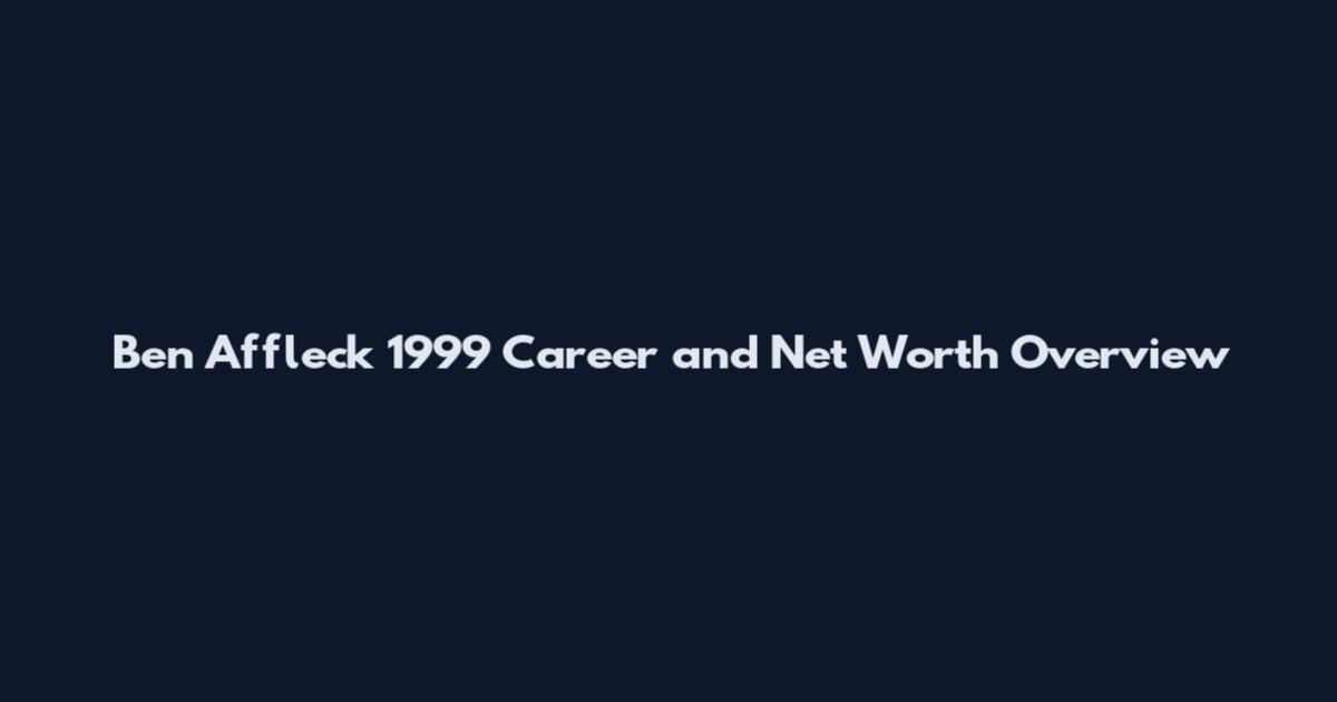 Ben Affleck 1999 Career and Net Worth Overview