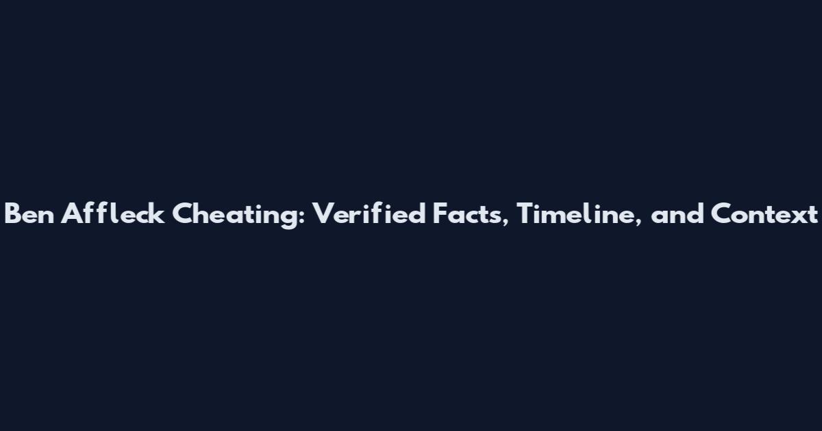 Ben Affleck Cheating: Verified Facts, Timeline, and Context