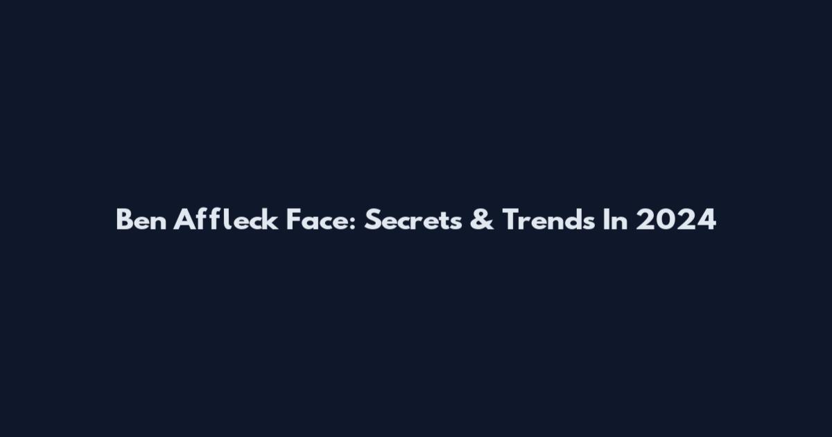 Ben Affleck Face: Secrets & Trends In 2024