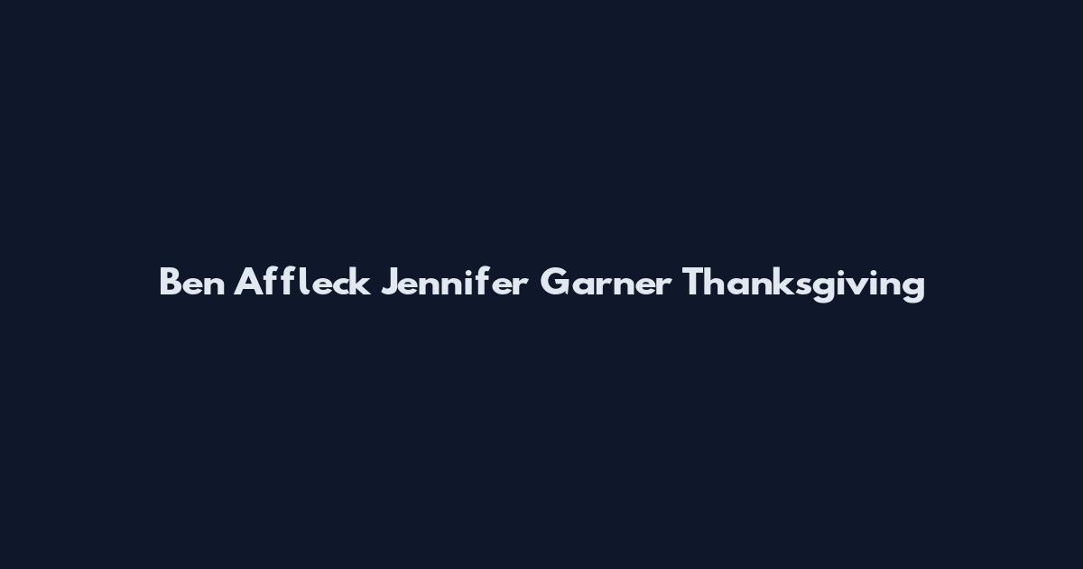 Ben Affleck Jennifer Garner Thanksgiving