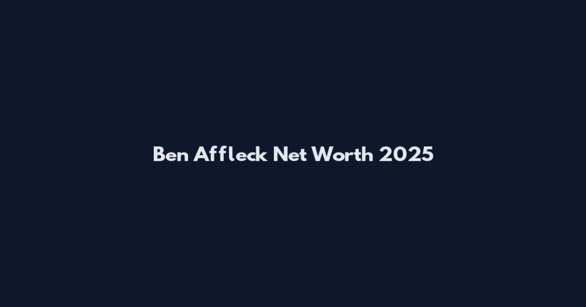 Ben Affleck Net Worth 2025