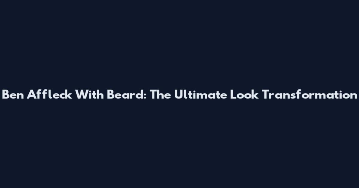 Ben Affleck With Beard: The Ultimate Look Transformation