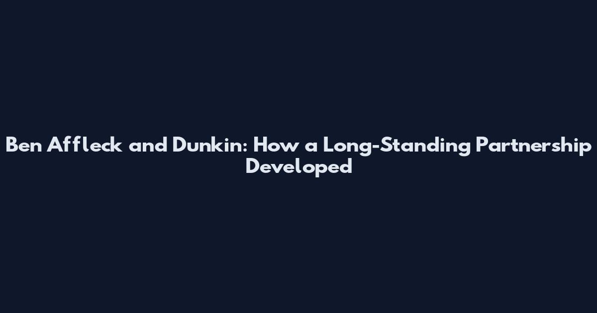Ben Affleck and Dunkin': How a Long-Standing Partnership Developed