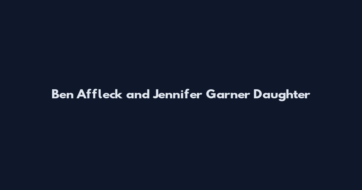 Ben Affleck and Jennifer Garner Daughter