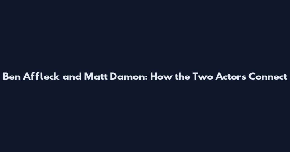 Ben Affleck and Matt Damon: How the Two Actors Connect