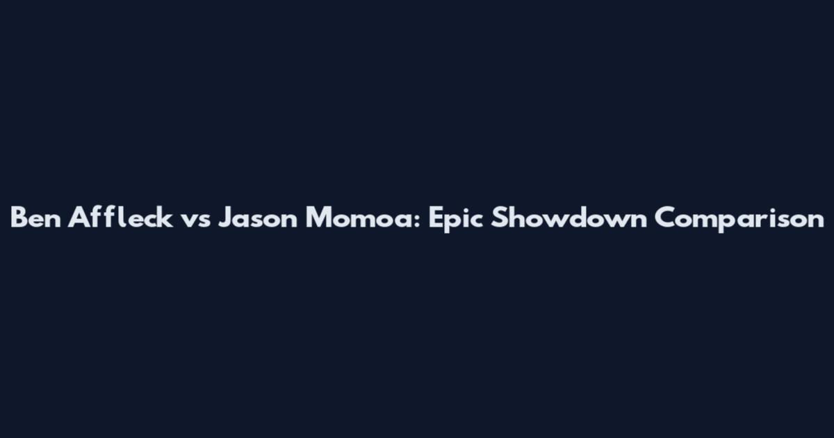 Ben Affleck vs Jason Momoa: Epic Showdown Comparison