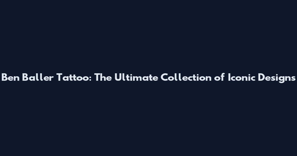 Ben Baller Tattoo: The Ultimate Collection of Iconic Designs