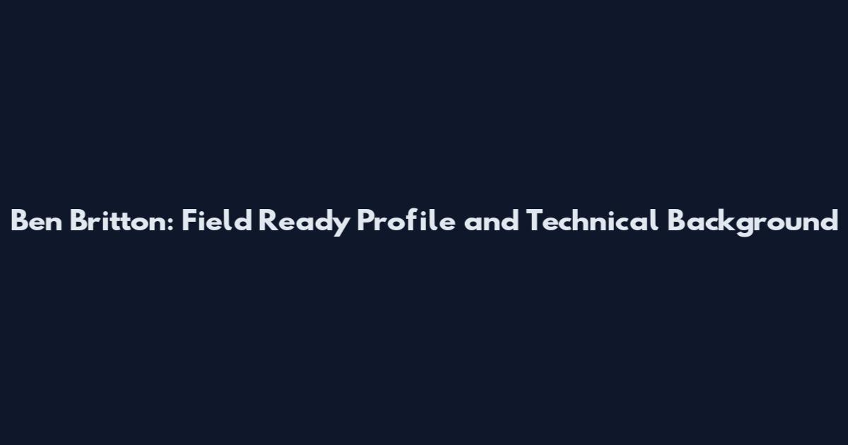 Ben Britton: Field Ready Profile and Technical Background