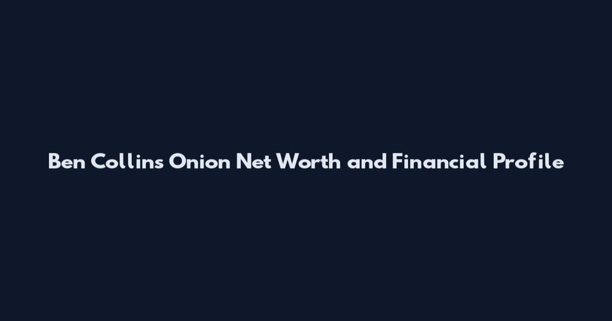 Ben Collins Onion Net Worth and Financial Profile