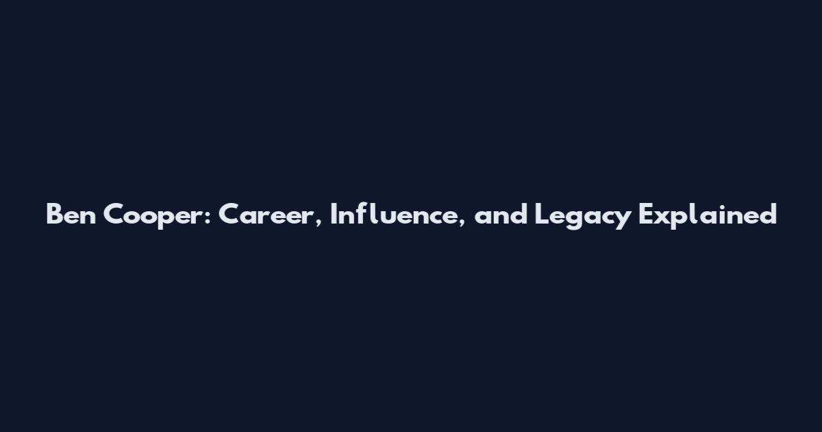 Ben Cooper: Career, Influence, and Legacy Explained