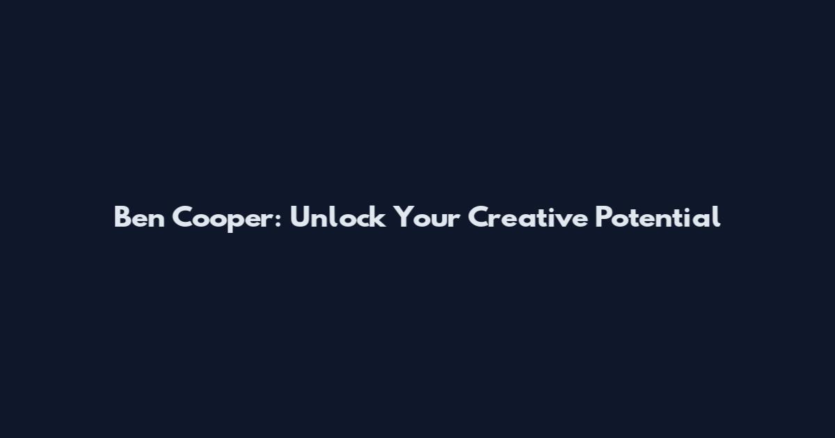Ben Cooper: Unlock Your Creative Potential