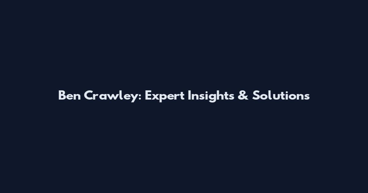 Ben Crawley: Expert Insights & Solutions