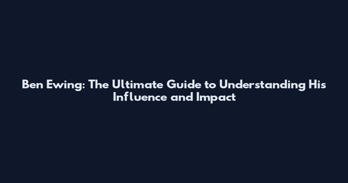 Ben Ewing: The Ultimate Guide to Understanding His Influence and Impact