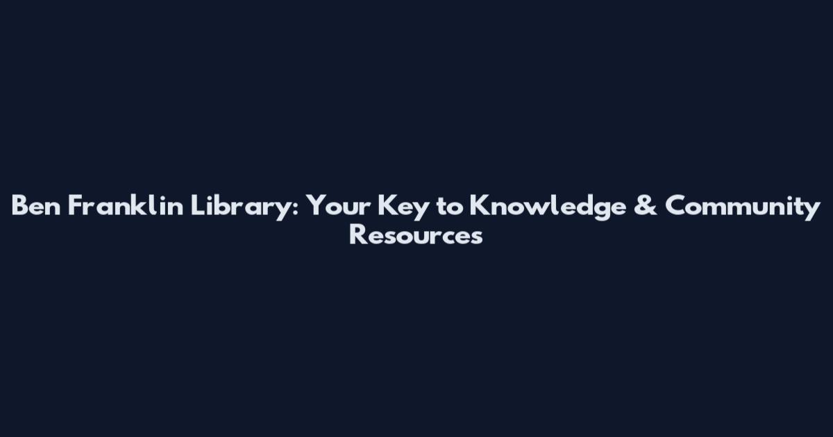 Ben Franklin Library: Your Key to Knowledge & Community Resources
