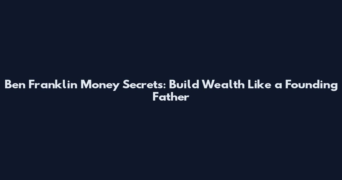 Ben Franklin Money Secrets: Build Wealth Like a Founding Father