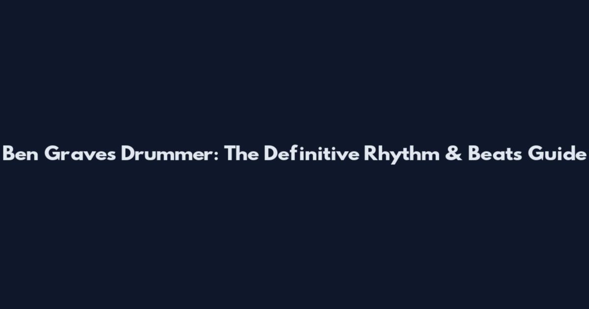 Ben Graves Drummer: The Definitive Rhythm & Beats Guide