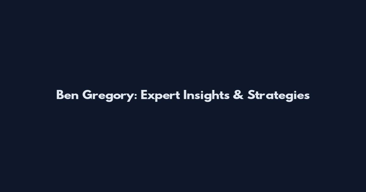 Ben Gregory: Expert Insights & Strategies