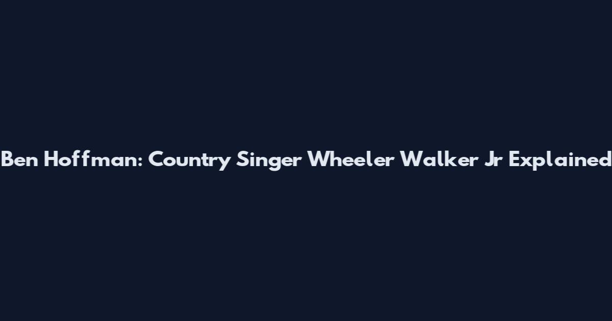 Ben Hoffman: Country Singer Wheeler Walker Jr Explained