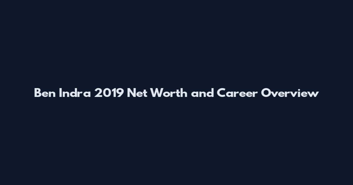 Ben Indra 2019 Net Worth and Career Overview