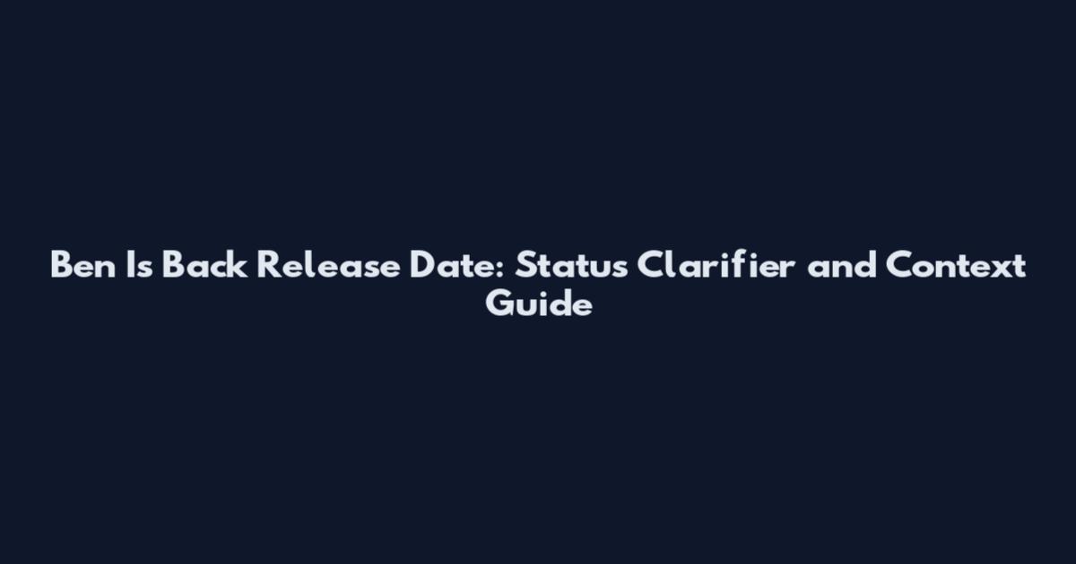 Ben Is Back Release Date: Status Clarifier and Context Guide