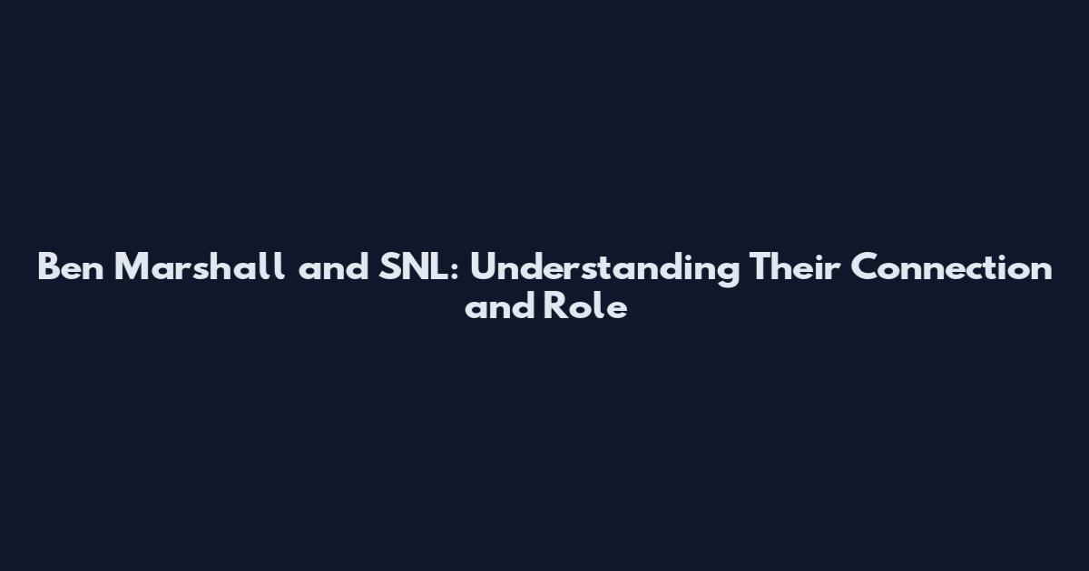 Ben Marshall and SNL: Understanding Their Connection and Role
