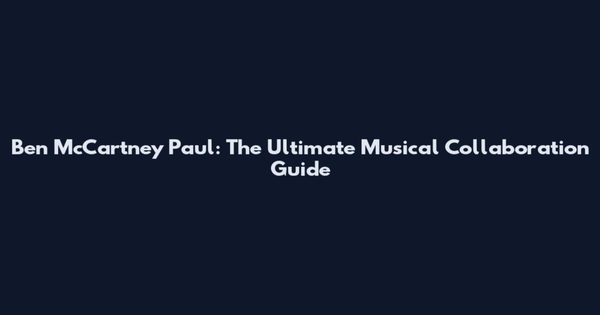 Ben McCartney Paul: The Ultimate Musical Collaboration Guide