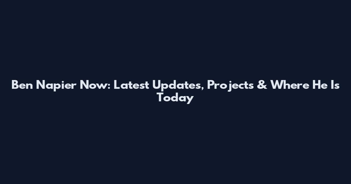 Ben Napier Now: Latest Updates, Projects & Where He Is Today