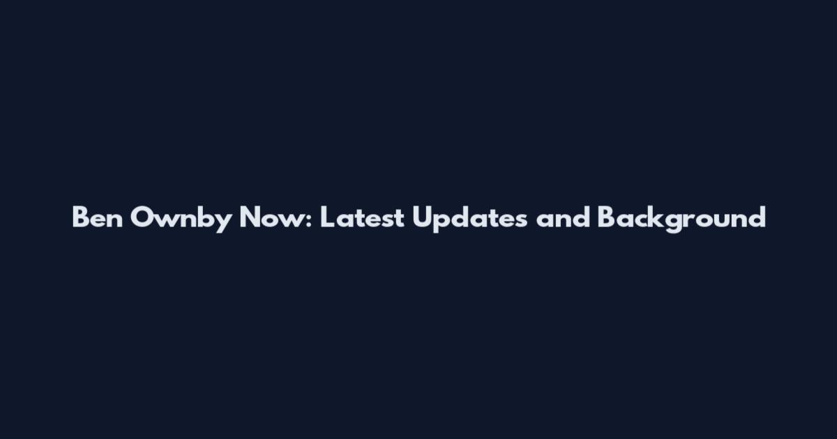 Ben Ownby Now: Latest Updates and Background