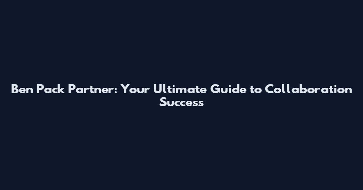Ben Pack Partner: Your Ultimate Guide to Collaboration Success