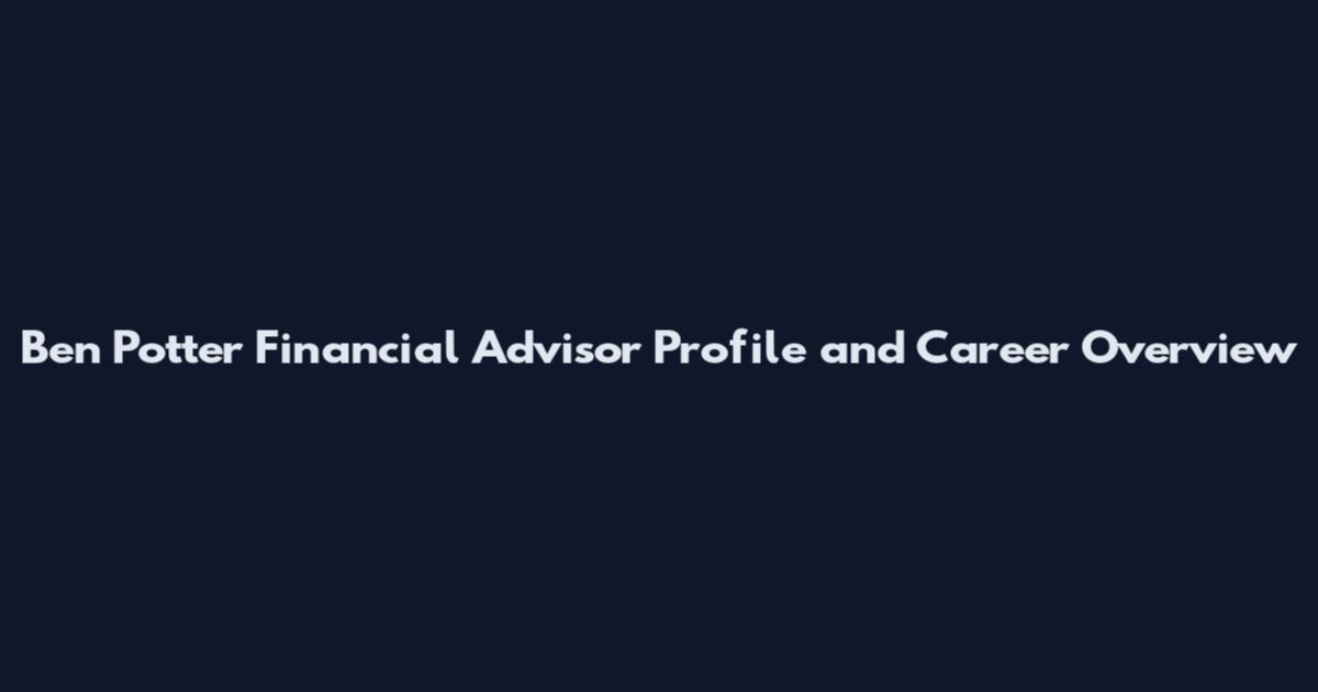 Ben Potter Financial Advisor Profile and Career Overview