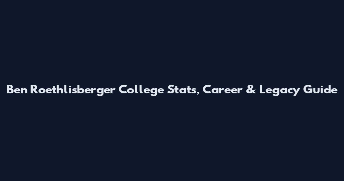 Ben Roethlisberger College Stats, Career & Legacy Guide
