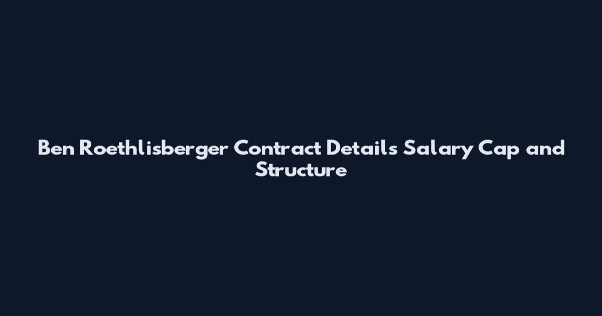 Ben Roethlisberger Contract Details Salary Cap and Structure