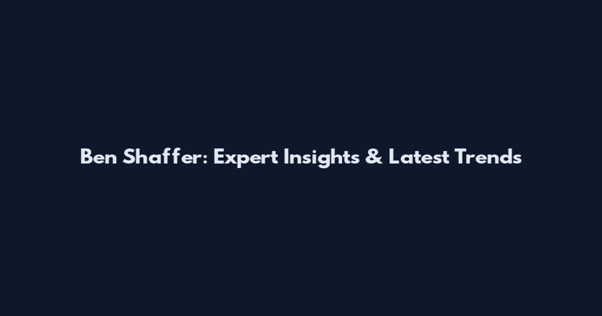 Ben Shaffer: Expert Insights & Latest Trends