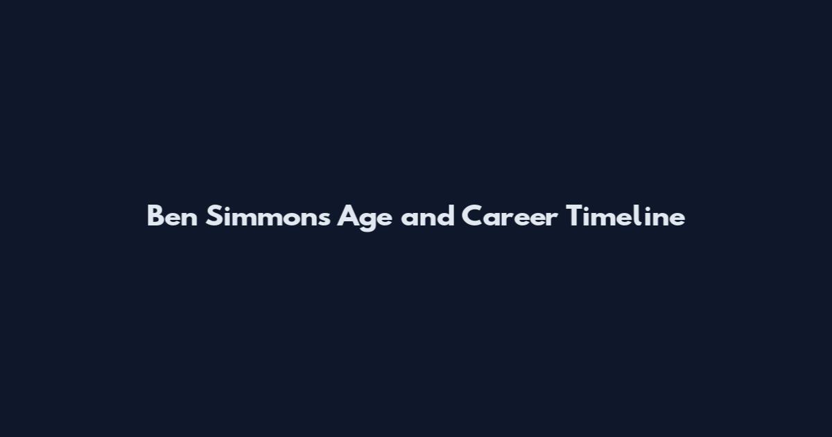 Ben Simmons Age and Career Timeline