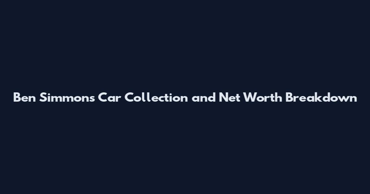Ben Simmons Car Collection and Net Worth Breakdown
