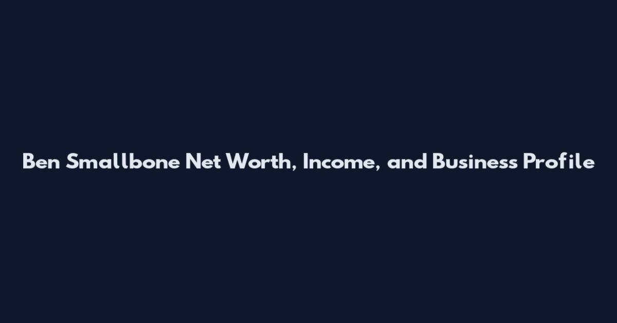 Ben Smallbone Net Worth, Income, and Business Profile