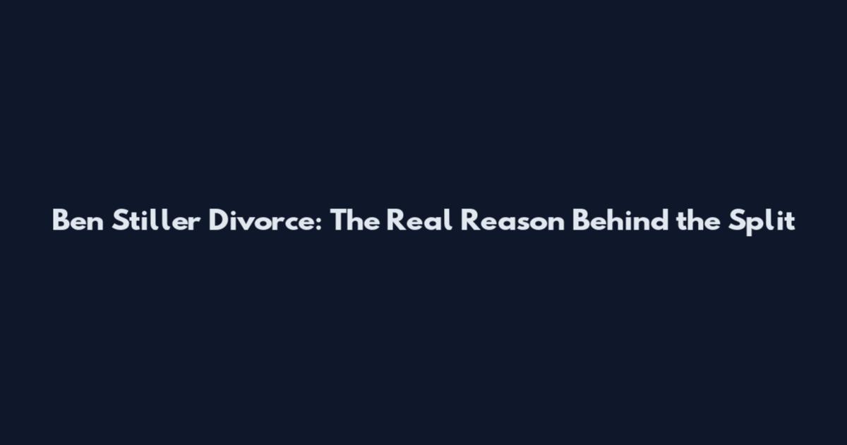 Ben Stiller Divorce: The Real Reason Behind the Split