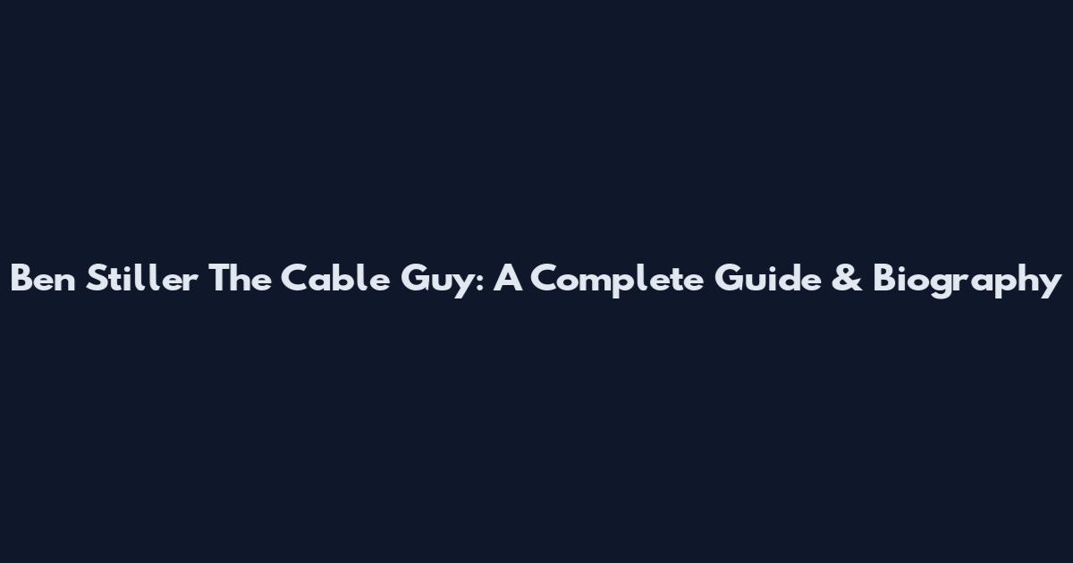 Ben Stiller The Cable Guy: A Complete Guide & Biography