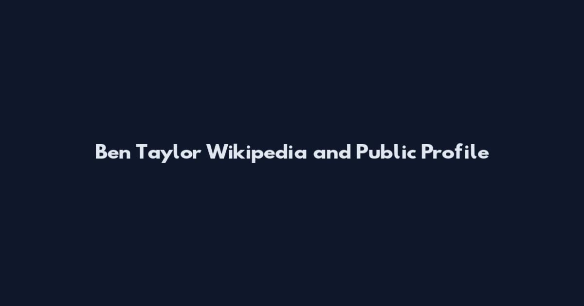 Ben Taylor Wikipedia and Public Profile