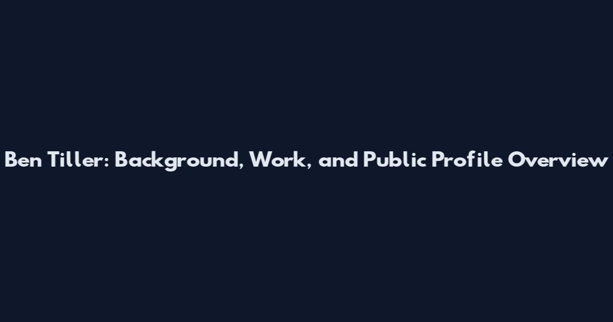 Ben Tiller: Background, Work, and Public Profile Overview