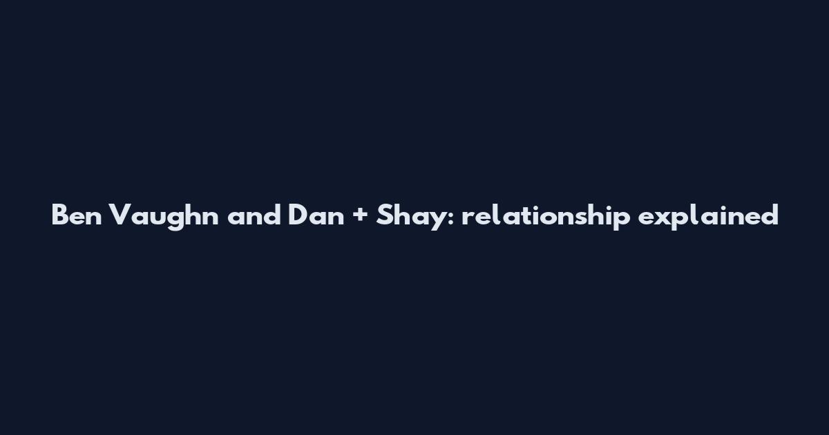 Ben Vaughn and Dan + Shay: relationship explained