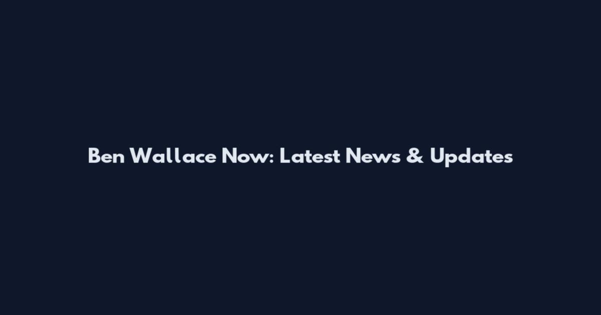 Ben Wallace Now: Latest News & Updates