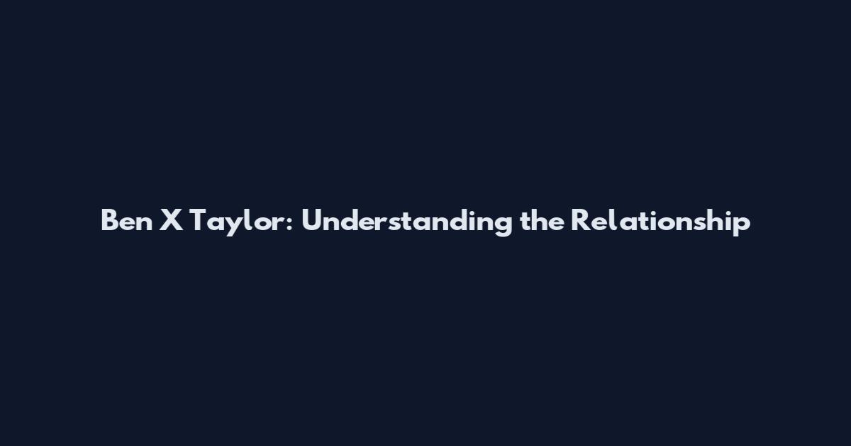 Ben X Taylor: Understanding the Relationship