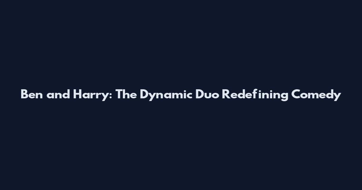 Ben and Harry: The Dynamic Duo Redefining Comedy