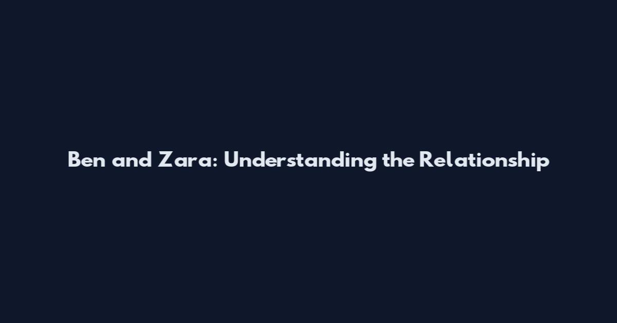 Ben and Zara: Understanding the Relationship