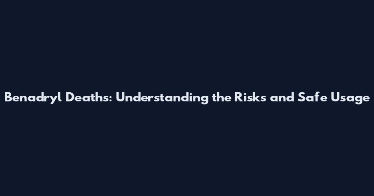 Benadryl Deaths: Understanding the Risks and Safe Usage