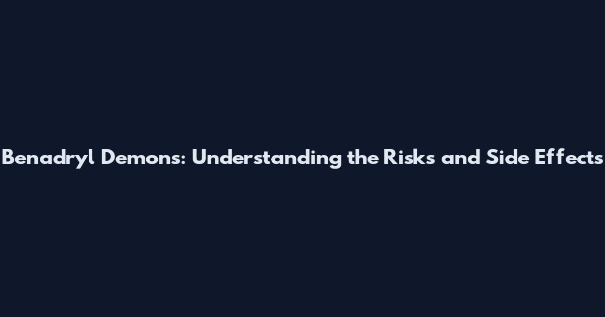 Benadryl Demons: Understanding the Risks and Side Effects