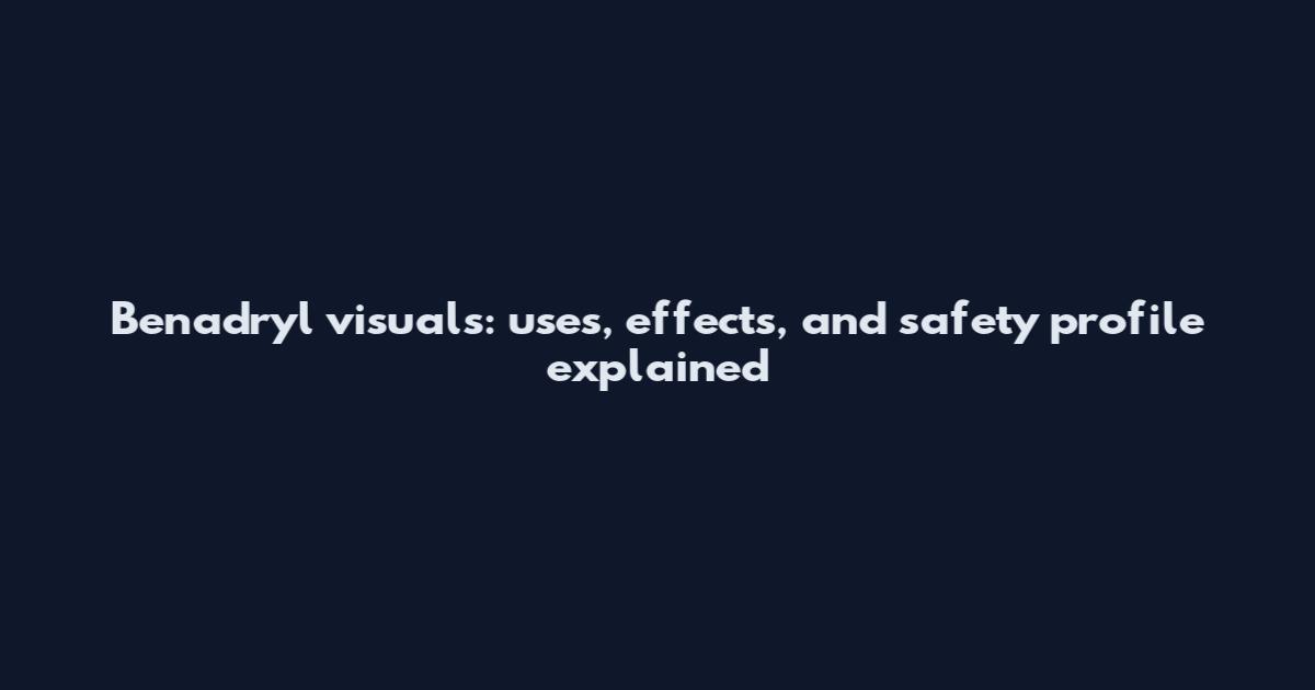 Benadryl visuals: uses, effects, and safety profile explained