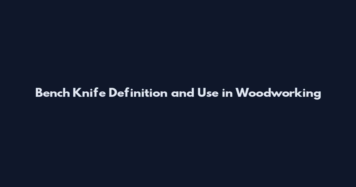 Bench Knife Definition and Use in Woodworking