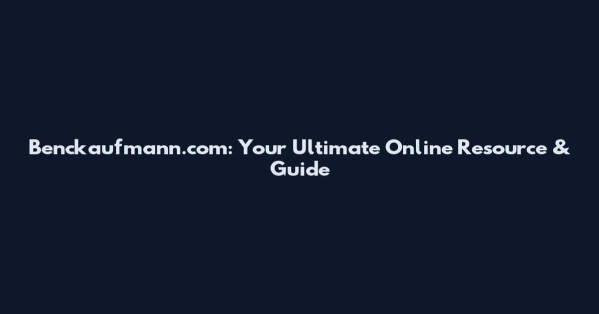 Benckaufmann.com: Your Ultimate Online Resource & Guide